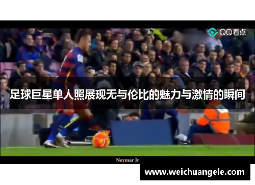 足球巨星单人照展现无与伦比的魅力与激情的瞬间