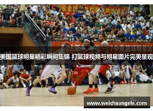 美国篮球明星精彩瞬间集锦 打篮球视频与明星图片完美呈现