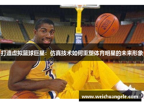 打造虚拟篮球巨星：仿真技术如何重塑体育明星的未来形象