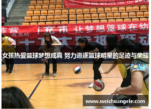 女孩热爱篮球梦想成真 努力追逐篮球明星的足迹与荣耀