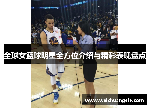 全球女篮球明星全方位介绍与精彩表现盘点