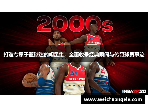 打造专属于篮球迷的明星集，全面收录经典瞬间与传奇球员事迹