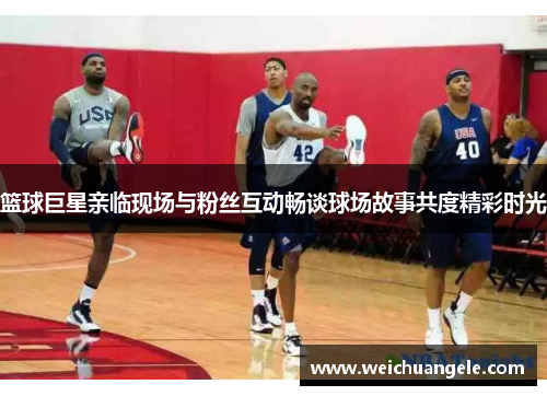 篮球巨星亲临现场与粉丝互动畅谈球场故事共度精彩时光