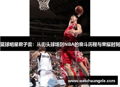 篮球明星君子雷：从街头球场到NBA的奋斗历程与荣耀时刻
